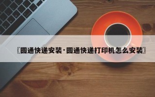〖圆通快递安装·圆通快递打印机怎么安装〗