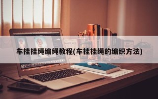 车挂挂绳编绳教程(车挂挂绳的编织方法)